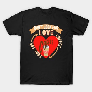 Don't Look For Love Look For Coffee T-Shirt